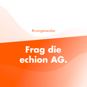 #orangetuesday - Frag die echion AG